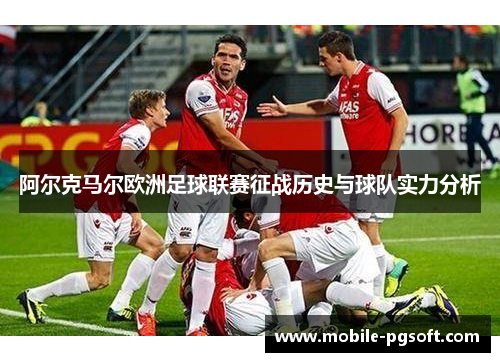 阿尔克马尔欧洲足球联赛征战历史与球队实力分析 阿尔克马尔欧洲足球联赛征战历史与球队实力分析