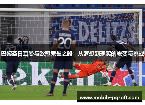 巴黎圣日耳曼与欧冠荣誉之路：从梦想到现实的蜕变与挑战