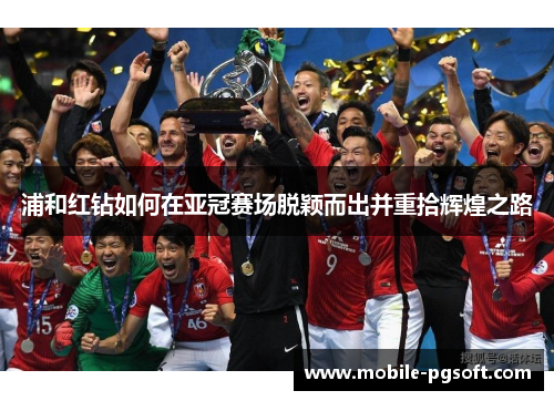 浦和红钻如何在亚冠赛场脱颖而出并重拾辉煌之路