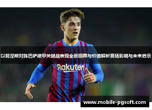 以努涅斯对阵巴萨德甲关键战表现全景回顾与价值解析赛场影响与未来启示