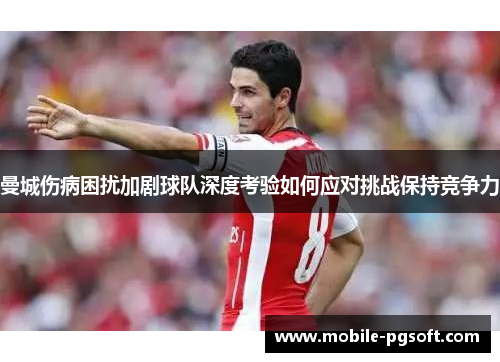 曼城伤病困扰加剧球队深度考验如何应对挑战保持竞争力