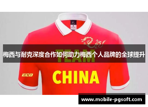 梅西与耐克深度合作如何助力梅西个人品牌的全球提升 梅西与耐克深度合作如何助力梅西个人品牌的全球提升