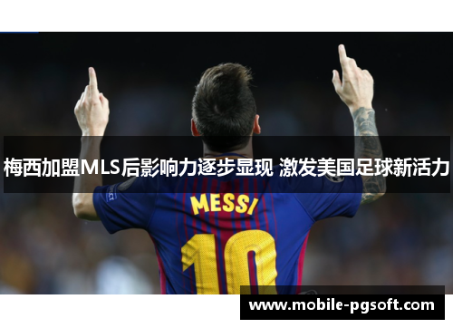梅西加盟MLS后影响力逐步显现 激发美国足球新活力 梅西加盟MLS后影响力逐步显现 激发美国足球新活力