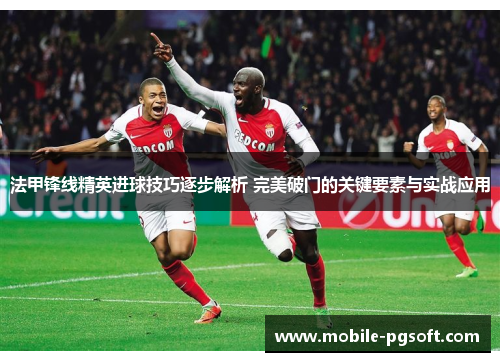 法甲锋线精英进球技巧逐步解析 完美破门的关键要素与实战应用