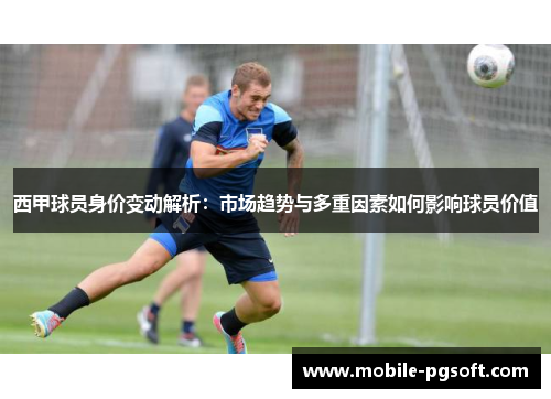 西甲球员身价变动解析:市场趋势与多重因素如何影响球员价值 西甲球员身价变动解析:市场趋势与多重因素如何影响球员价值