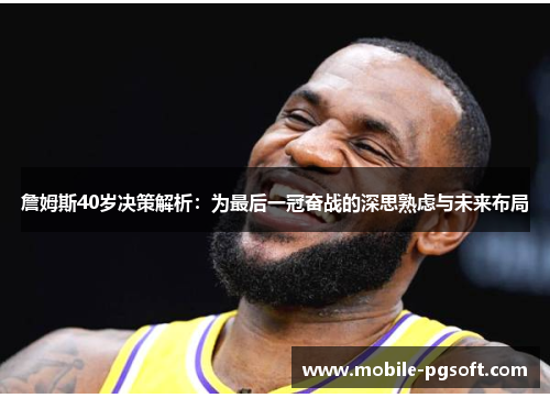 詹姆斯40岁决策解析：为最后一冠奋战的深思熟虑与未来布局