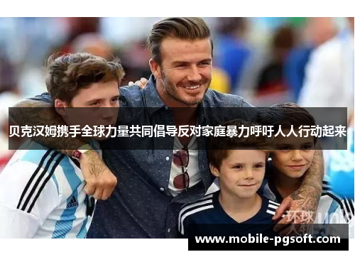 贝克汉姆携手全球力量共同倡导反对家庭暴力呼吁人人行动起来